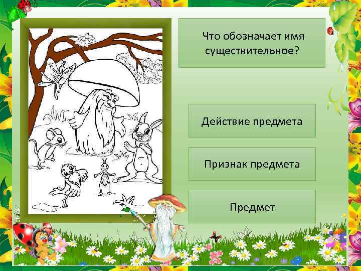 Что обозначает имя существительное? Действие предмета Признак предмета Предмет 