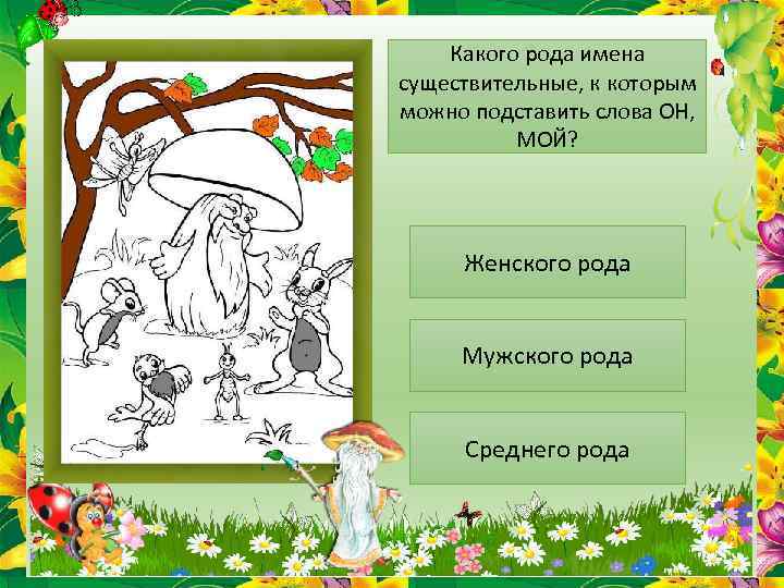 Какого рода имена существительные, к которым можно подставить слова ОН, МОЙ? Женского рода Мужского