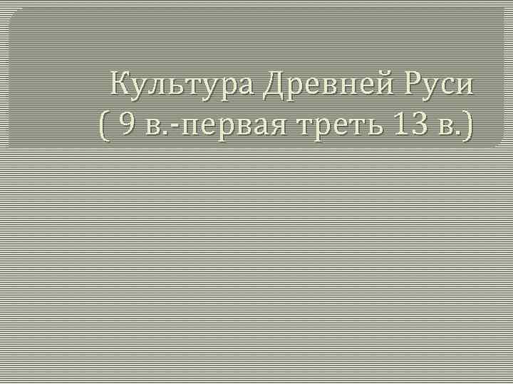 Культура Древней Руси ( 9 в. -первая треть 13 в. ) 