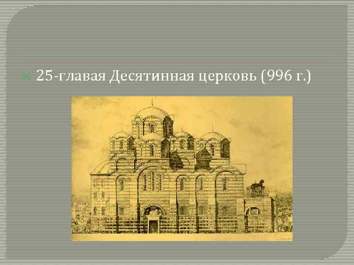  25 -главая Десятинная церковь (996 г. ) 