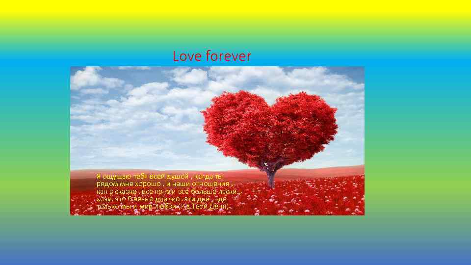 Love forever Я ощущаю тебя всей душой , когда ты рядом мне хорошо ,