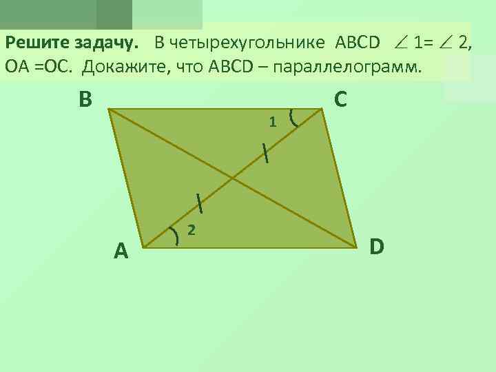 Решите задачу. В четырехугольнике ABCD 1= 2, ОА =ОС. Докажите, что ABCD – параллелограмм.