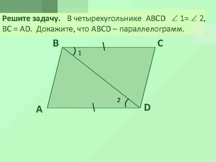 Решите задачу. В четырехугольнике ABCD 1= 2, ВС = АD. Докажите, что ABCD –