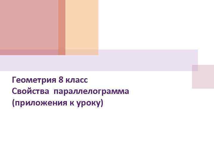 Геометрия 8 класс Свойства параллелограмма (приложения к уроку) 