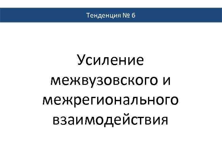 Тенденция № 6 Усиление межвузовского и межрегионального взаимодействия 