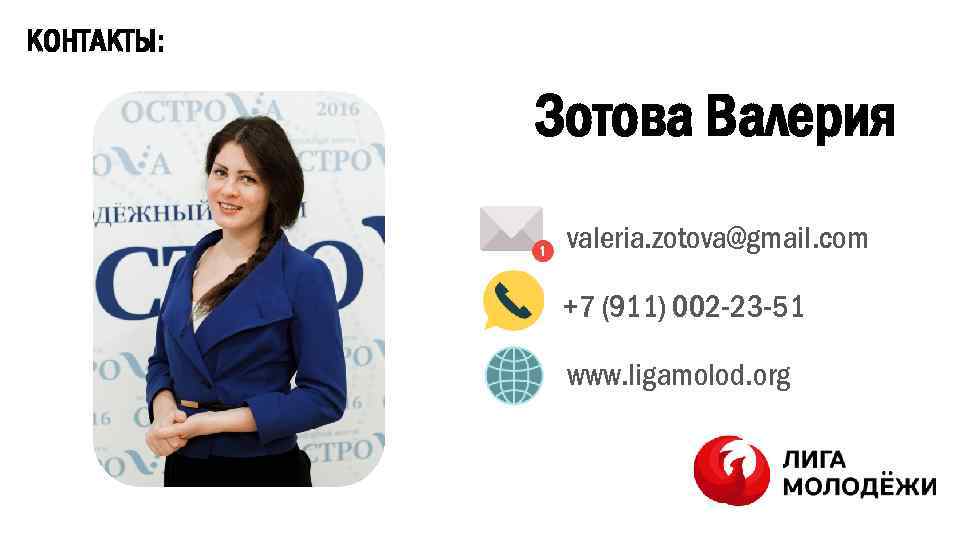 КОНТАКТЫ: Зотова Валерия valeria. zotova@gmail. com +7 (911) 002 -23 -51 www. ligamolod. org