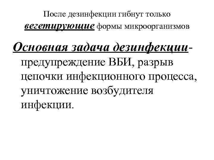 После дезинфекции гибнут только вегетирующие формы микроорганизмов Основная задача дезинфекции- предупреждение ВБИ, разрыв цепочки