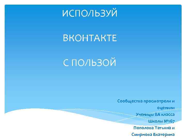 ИСПОЛЬЗУЙ ВКОНТАКТЕ С ПОЛЬЗОЙ Сообщества просмотрели и оценили Ученицы 8 А класса Школы №