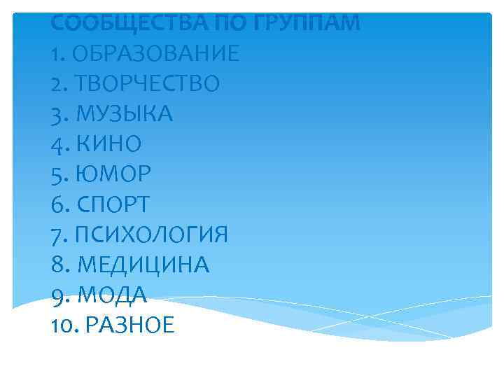 СООБЩЕСТВА ПО ГРУППАМ 1. ОБРАЗОВАНИЕ 2. ТВОРЧЕСТВО 3. МУЗЫКА 4. КИНО 5. ЮМОР 6.