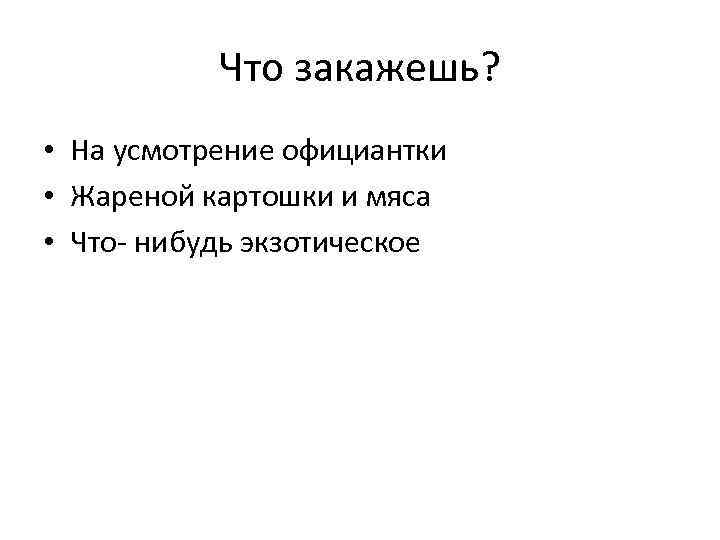 Что закажешь? • На усмотрение официантки • Жареной картошки и мяса • Что- нибудь