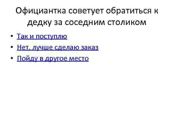 Официантка советует обратиться к дедку за соседним столиком • Так и поступлю • Нет,