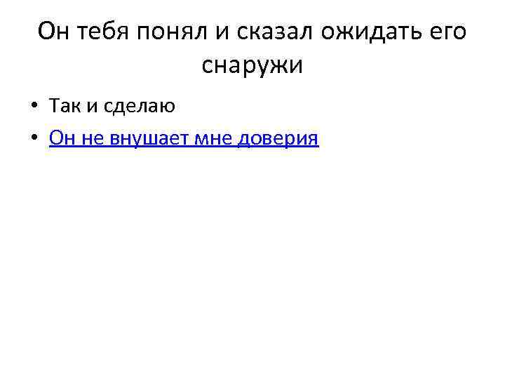 Он тебя понял и сказал ожидать его снаружи • Так и сделаю • Он