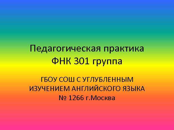 Педагогическая практика ФНК 301 группа ГБОУ СОШ С УГЛУБЛЕННЫМ ИЗУЧЕНИЕМ АНГЛИЙСКОГО ЯЗЫКА № 1266