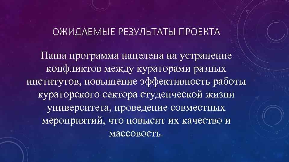 ОЖИДАЕМЫЕ РЕЗУЛЬТАТЫ ПРОЕКТА Наша программа нацелена на устранение конфликтов между кураторами разных институтов, повышение