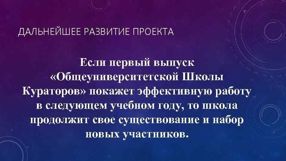 ДАЛЬНЕЙШЕЕ РАЗВИТИЕ ПРОЕКТА Если первый выпуск «Общеуниверситетской Школы Кураторов» покажет эффективную работу в следующем