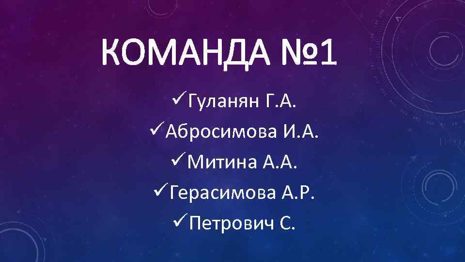 КОМАНДА № 1 üГуланян Г. А. üАбросимова И. А. üМитина А. А. üГерасимова А.