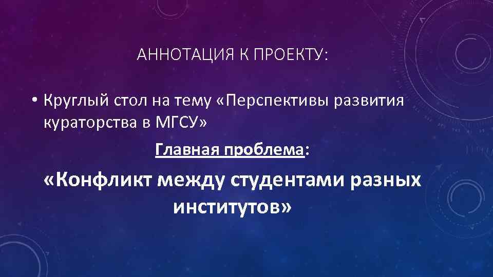 АННОТАЦИЯ К ПРОЕКТУ: • Круглый стол на тему «Перспективы развития кураторства в МГСУ» Главная