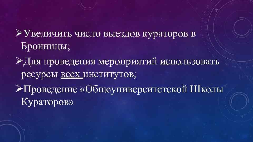 ØУвеличить число выездов кураторов в Бронницы; ØДля проведения мероприятий использовать ресурсы всех институтов; ØПроведение