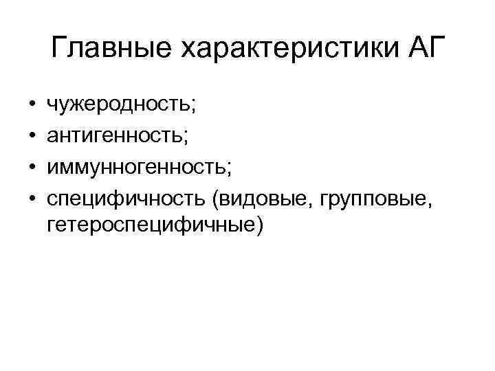 Главные характеристики АГ • • чужеродность; антигенность; иммунногенность; специфичность (видовые, групповые, гетероспецифичные) 