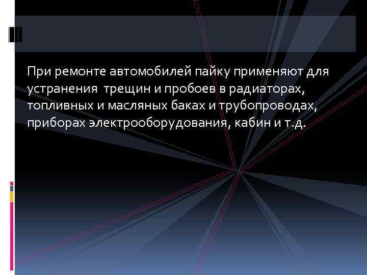 При ремонте автомобилей пайку применяют для устранения трещин и пробоев в радиаторах, топливных и