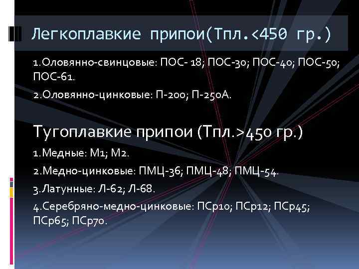 Легкоплавкие припои(Тпл. <450 гр. ) 1. Оловянно-свинцовые: ПОС- 18; ПОС-30; ПОС-40; ПОС-50; ПОС-61. 2.