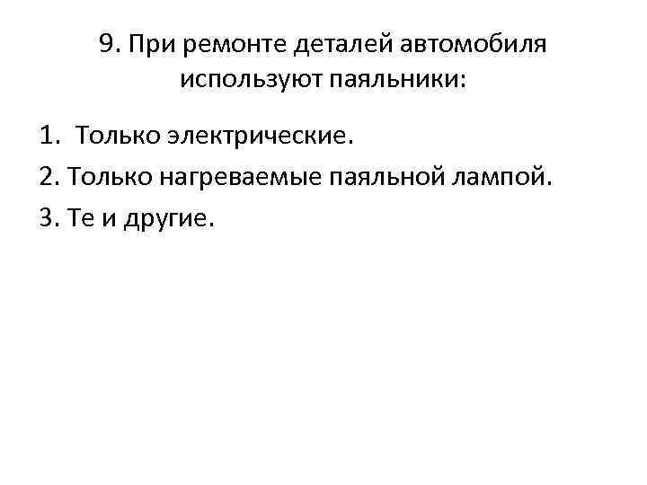 9. При ремонте деталей автомобиля используют паяльники: 1. Только электрические. 2. Только нагреваемые паяльной