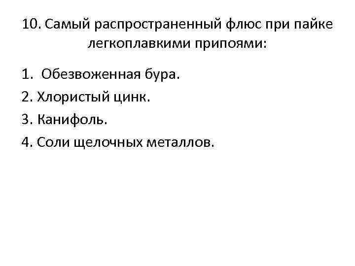 10. Самый распространенный флюс при пайке легкоплавкими припоями: 1. Обезвоженная бура. 2. Хлористый цинк.