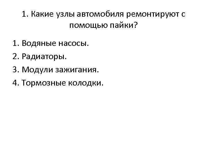 1. Какие узлы автомобиля ремонтируют с помощью пайки? 1. Водяные насосы. 2. Радиаторы. 3.