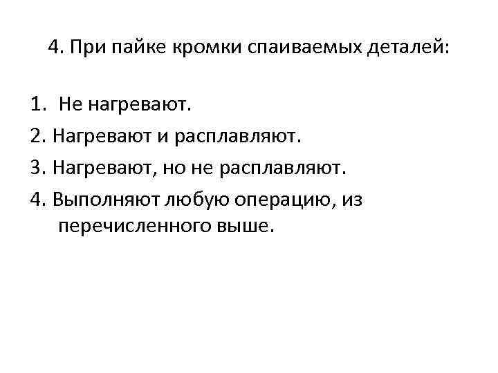 4. При пайке кромки спаиваемых деталей: 1. Не нагревают. 2. Нагревают и расплавляют. 3.