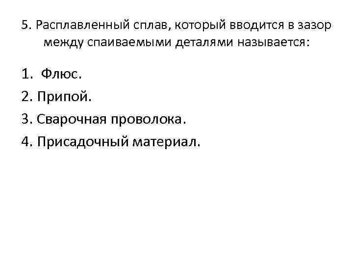 5. Расплавленный сплав, который вводится в зазор между спаиваемыми деталями называется: 1. Флюс. 2.