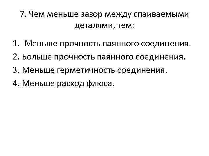 7. Чем меньше зазор между спаиваемыми деталями, тем: 1. Меньше прочность паянного соединения. 2.