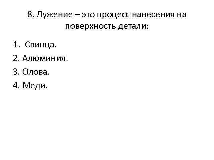 8. Лужение – это процесс нанесения на поверхность детали: 1. Свинца. 2. Алюминия. 3.