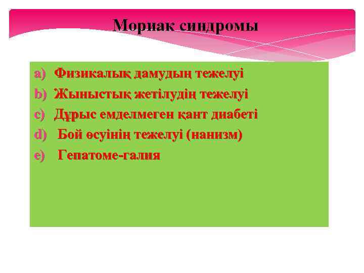 Мориак синдромы a) b) c) d) e) Физикалық дамудың тежелуі Жыныстық жетілудің тежелуі Дұрыс