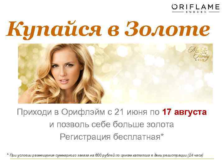 Купайся в Золоте Приходи в Орифлэйм с 21 июня по 17 августа и позволь