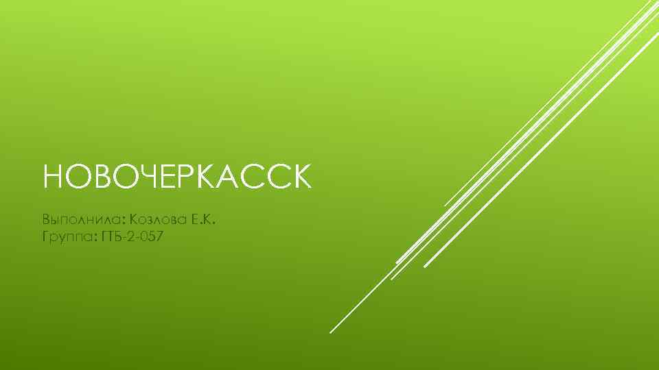 НОВОЧЕРКАССК Выполнила: Козлова Е. К. Группа: ГТБ-2 -057 