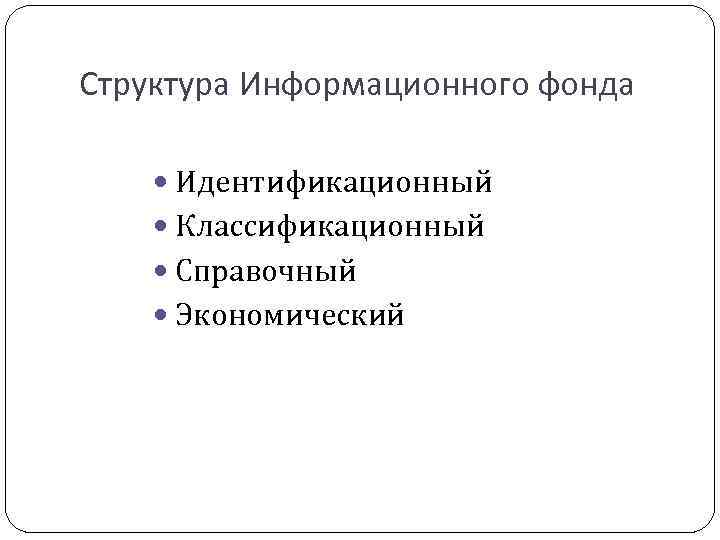 Структура Информационного фонда Идентификационный Классификационный Справочный Экономический 
