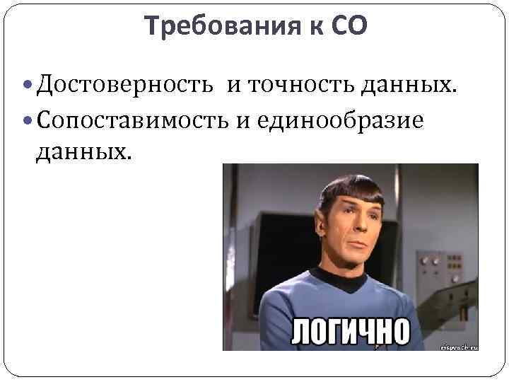 Требования к СО Достоверность и точность данных. Сопоставимость и единообразие данных. 