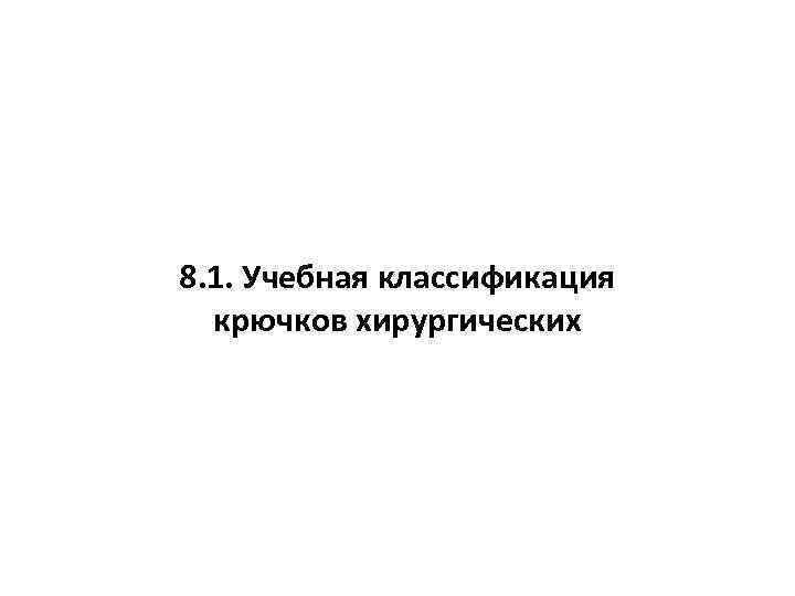 8. 1. Учебная классификация крючков хирургических 