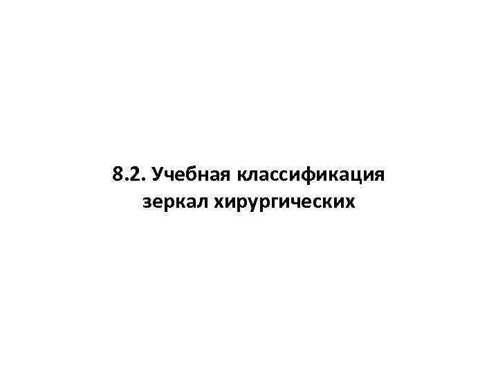 8. 2. Учебная классификация зеркал хирургических 