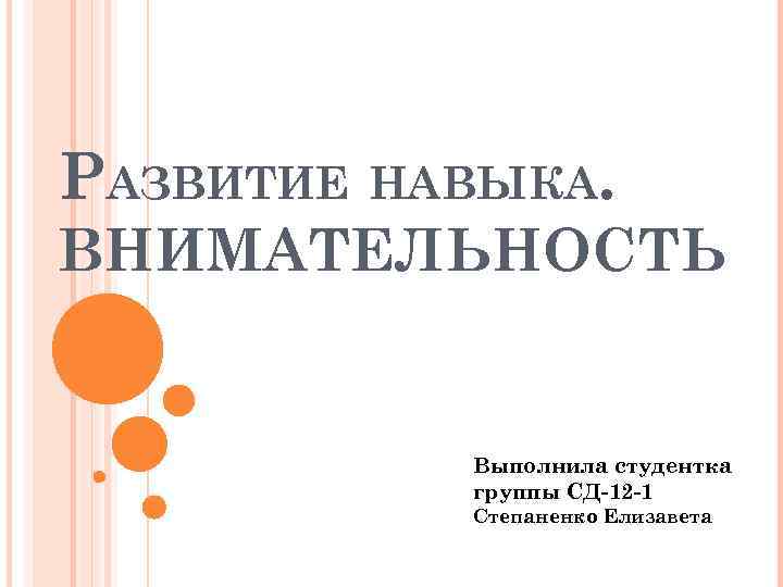 РАЗВИТИЕ НАВЫКА. ВНИМАТЕЛЬНОСТЬ Выполнила студентка группы СД-12 -1 Степаненко Елизавета 