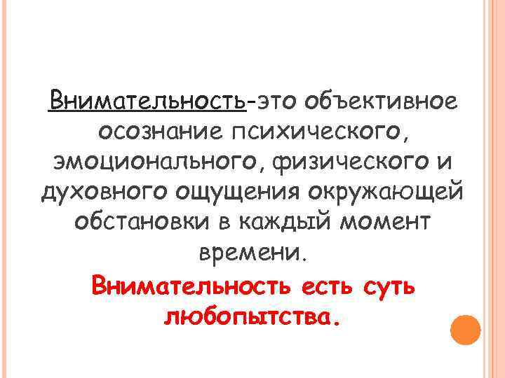 Внимательность-это объективное осознание психического, эмоционального, физического и духовного ощущения окружающей обстановки в каждый момент