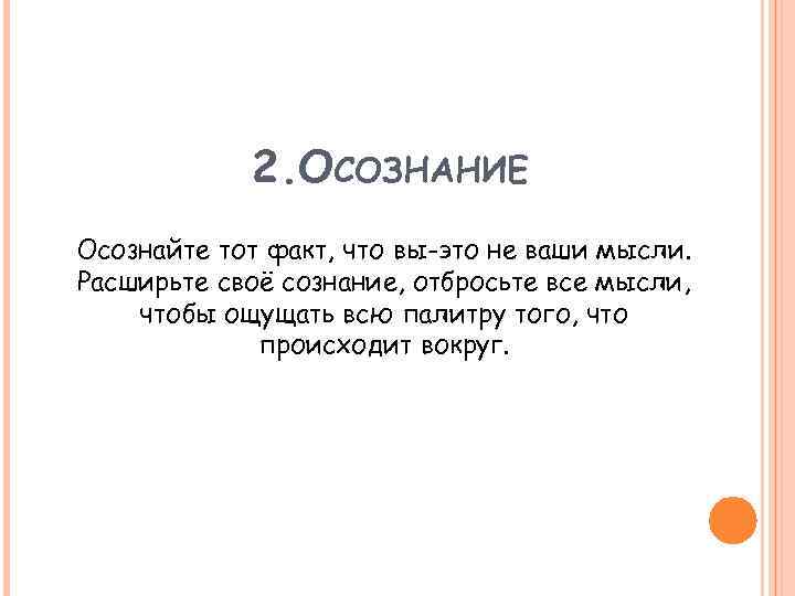 2. ОСОЗНАНИЕ Осознайте тот факт, что вы-это не ваши мысли. Расширьте своё сознание, отбросьте