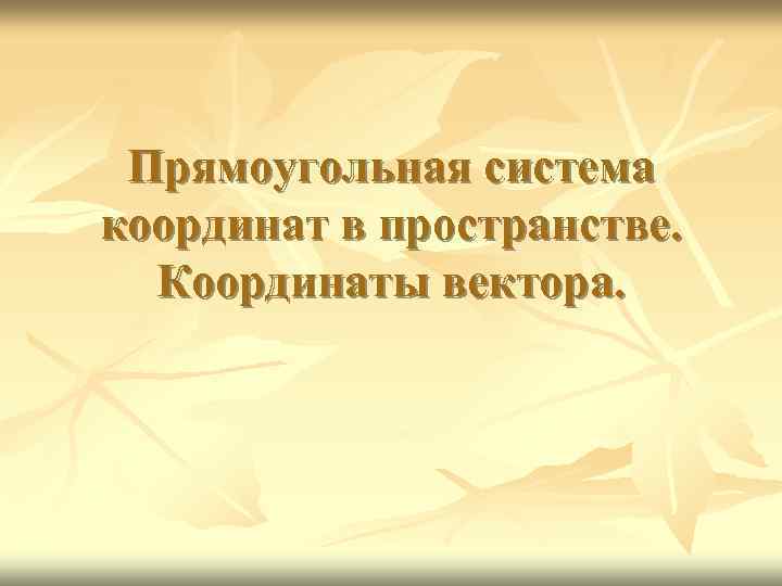 Прямоугольная система координат в пространстве. Координаты вектора. 