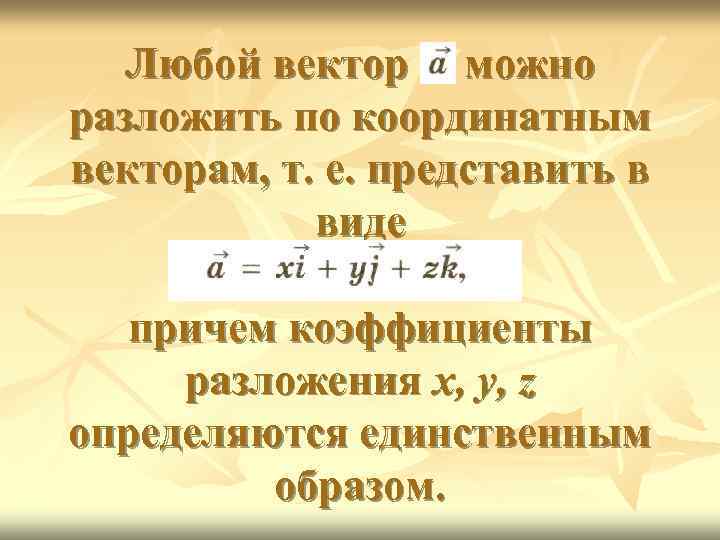 Любой вектор можно разложить по координатным векторам, т. е. представить в виде причем коэффициенты