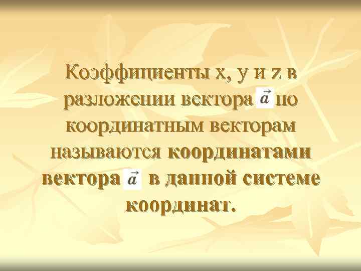 Коэффициенты х, у и z в разложении вектора по координатным векторам называются координатами вектора