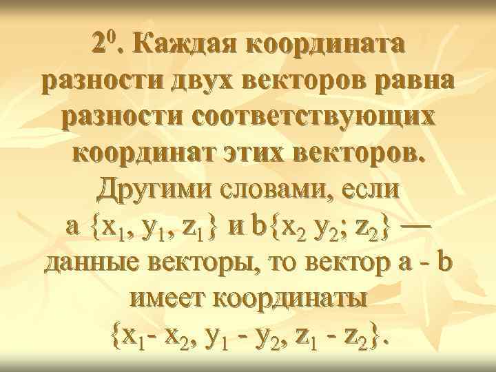 20. Каждая координата разности двух векторов равна разности соответствующих координат этих векторов. Другими словами,