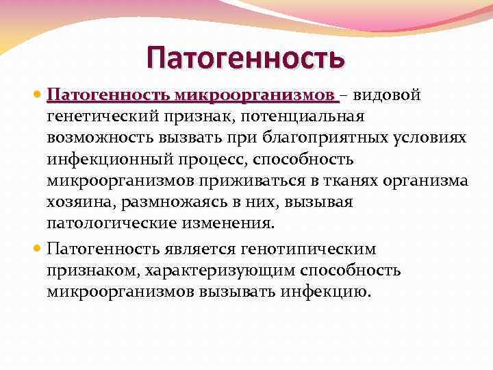 Патогенность микроорганизмов – видовой генетический признак, потенциальная возможность вызвать при благоприятных условиях инфекционный процесс,