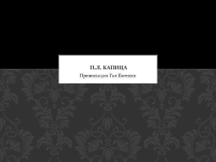 П. Л. КАПИЦА Презентация Гая Евгения 