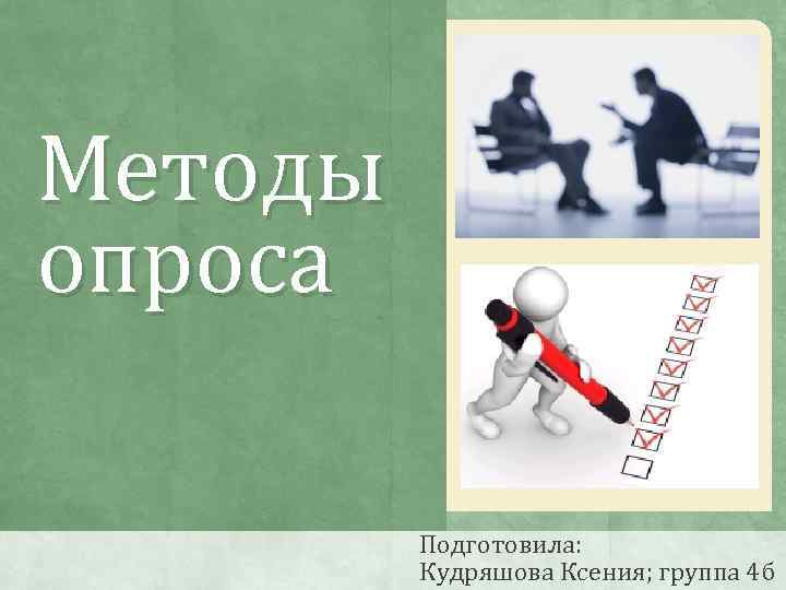 Методы опроса Подготовила: Кудряшова Ксения; группа 4 б 