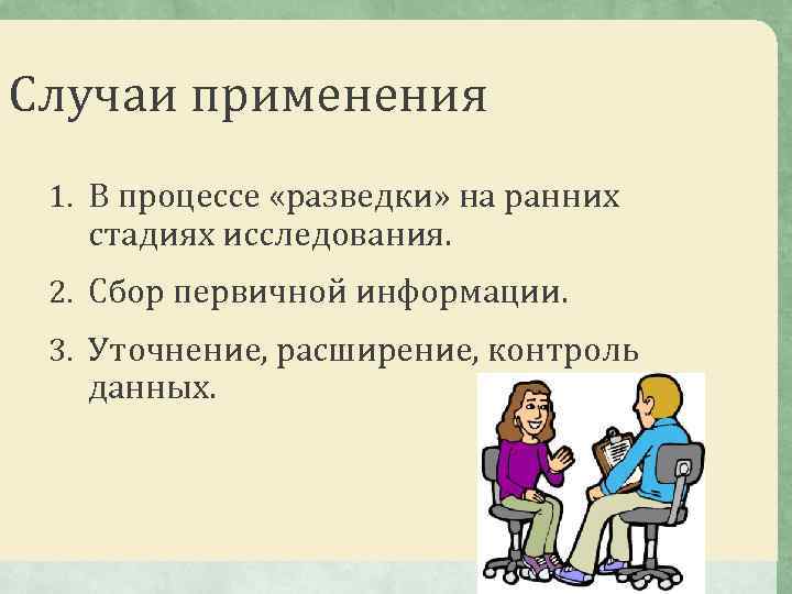 Случаи применения 1. В процессе «разведки» на ранних стадиях исследования. 2. Сбор первичной информации.